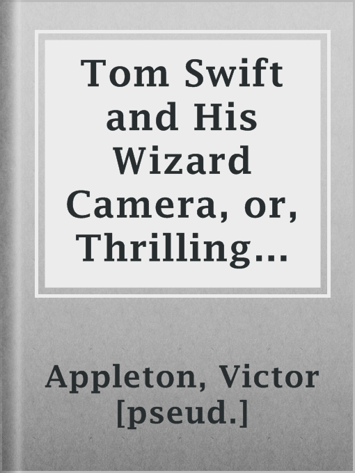 Title details for Tom Swift and His Wizard Camera, or, Thrilling Adventures While Taking Moving Pictures by Victor [pseud.] Appleton - Available